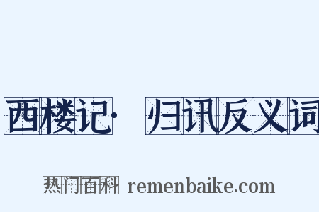 西楼记·归讯反义词是什么意思的图片